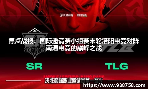 焦点战报：国际邀请赛小组赛末轮洛阳电竞对阵南通电竞的巅峰之战